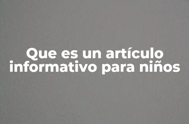 Que es un Artículo Informativo para Niños 2 Cómo se diferencia un texto informativo para niños de uno para adultos