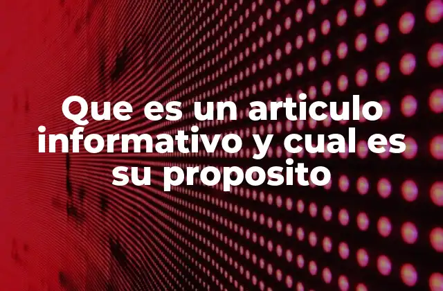 Que es un Articulo Informativo y Cual es Su Proposito