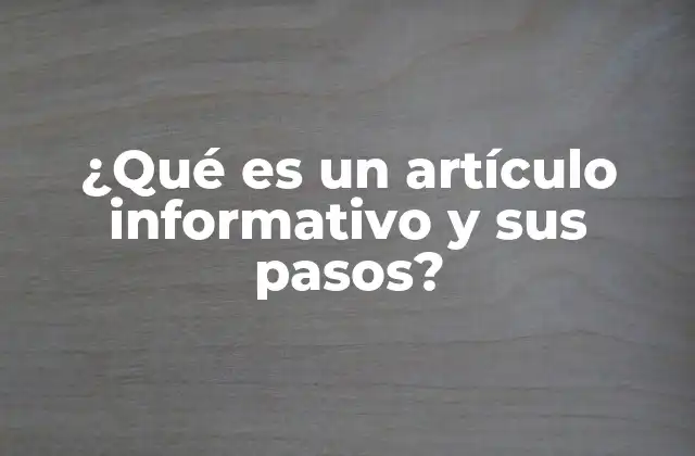 ¿qué es un Artículo Informativo y Sus Pasos? 2 Estructura y características de un contenido orientado a la información