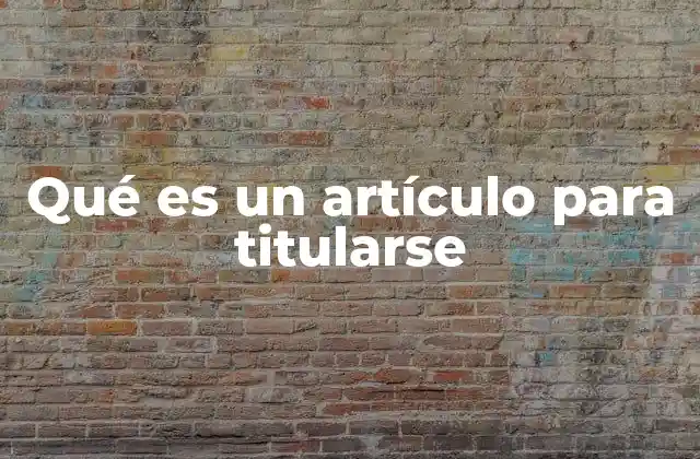Qué es un Artículo para Titularse