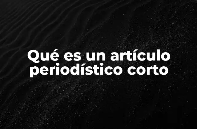 Qué es un Artículo Periodístico Corto 2 Diferencias entre un artículo corto y uno extenso