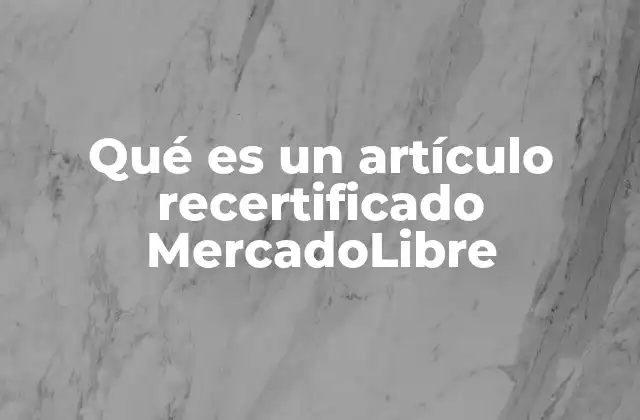 Qué es un Artículo Recertificado Mercadolibre 2 Cómo MercadoLibre define y promueve los artículos recertificados