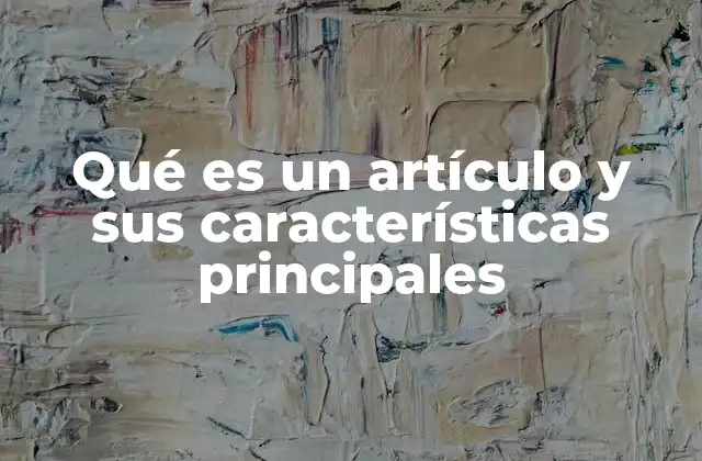 Qué es un Artículo y Sus Características Principales 2 El papel del artículo en la comunicación y la escritura