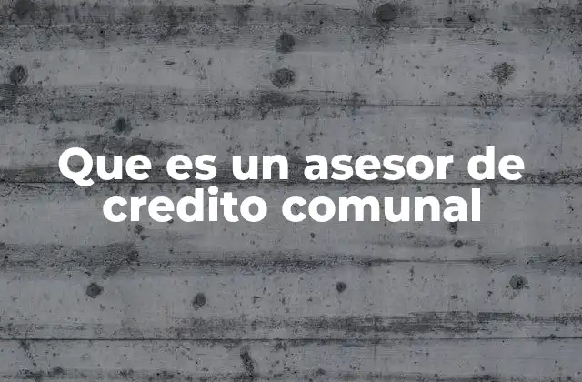 Que es un Asesor de Credito Comunal