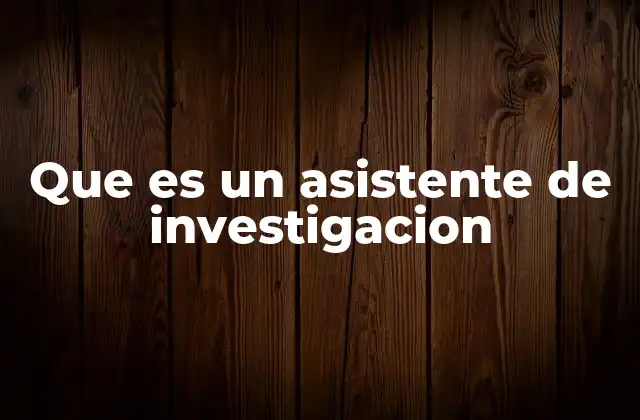 Que es un Asistente de Investigacion