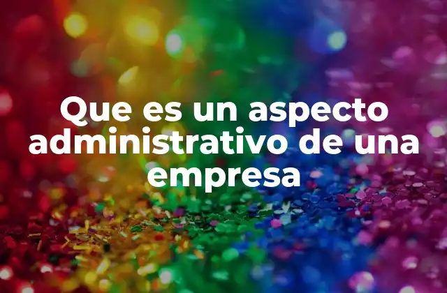 Que es un Aspecto Administrativo de una Empresa