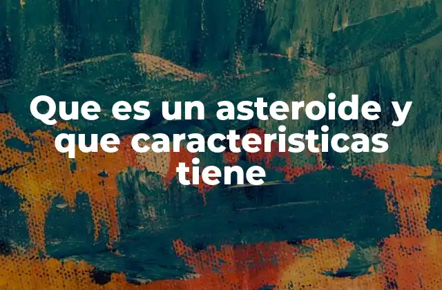 Que es un Asteroide y que Caracteristicas Tiene