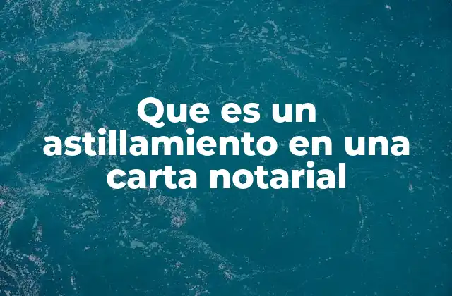 Que es un Astillamiento en una Carta Notarial