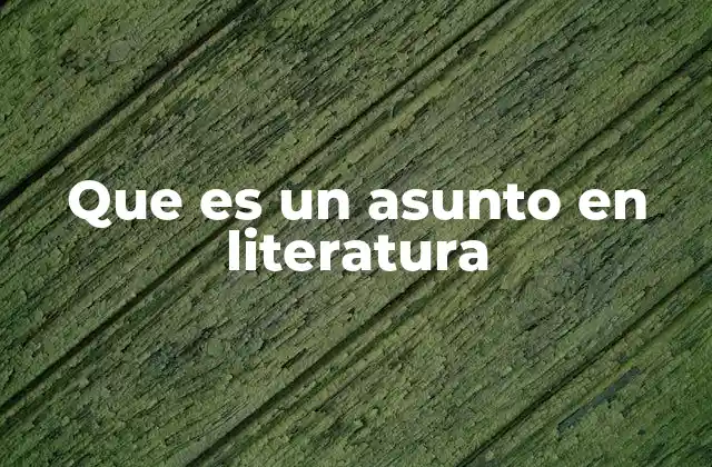 Que es un Asunto en Literatura
