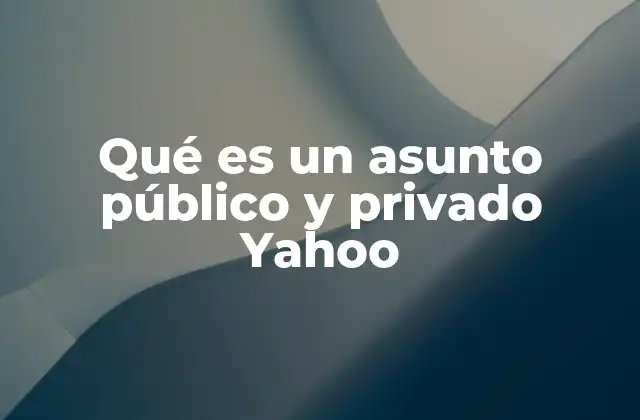Qué es un Asunto Público y Privado Yahoo 2 La importancia de la privacidad en la era digital