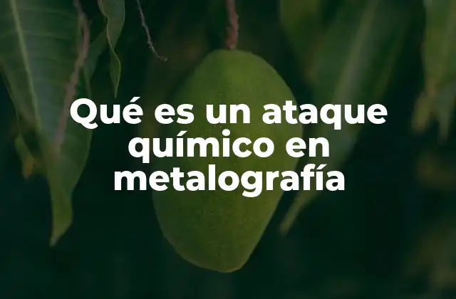 Qué es un Ataque Químico en Metalografía