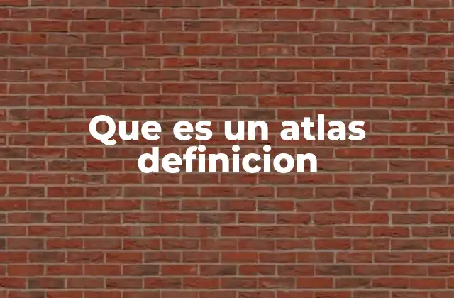 Que es un Atlas Definicion