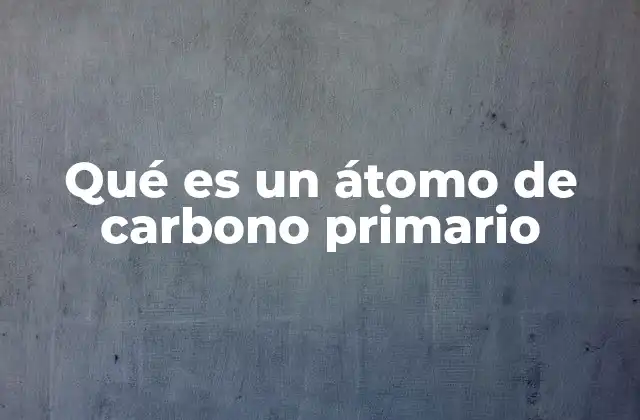Qué es un Átomo de Carbono Primario