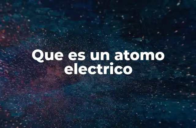 La estructura del átomo y su relación con la electricidad