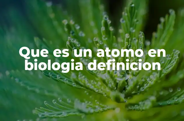 Que es un Atomo en Biologia Definicion