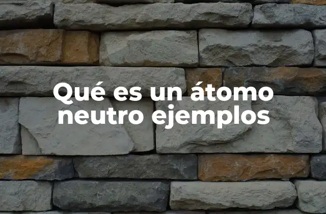Qué es un Átomo Neutro Ejemplos