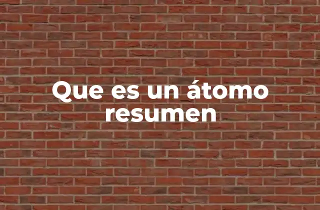 Que es un Átomo Resumen