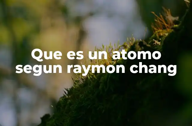 Que es un Atomo Segun Raymon Chang