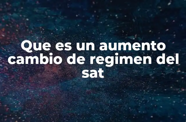 Que es un Aumento Cambio de Regimen Del Sat 2 Cómo afecta el cambio de régimen al cumplimiento fiscal