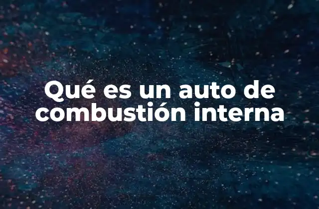 Qué es un Auto de Combustión Interna