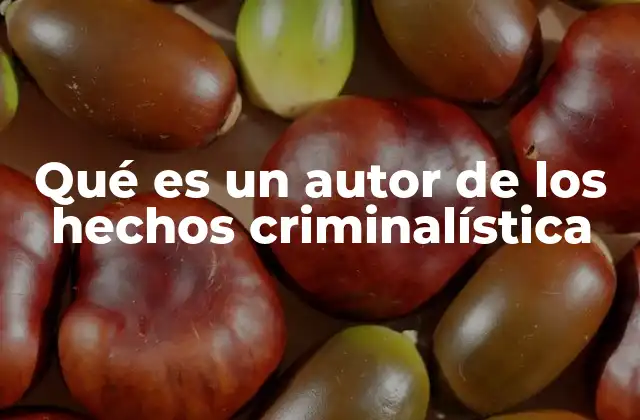 Qué es un Autor de los Hechos Criminalística 2 La importancia del autor de los hechos en la reconstrucción criminalística
