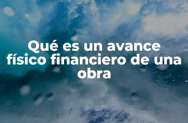 Qué es un Avance Físico Financiero de una Obra