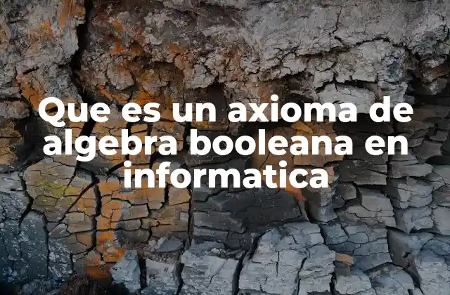 Que es un Axioma de Algebra Booleana en Informatica