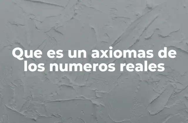 Que es un Axiomas de los Numeros Reales