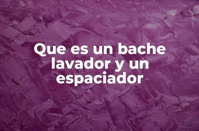 Que es un Bache Lavador y un Espaciador