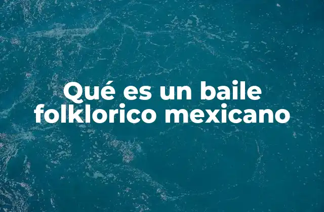 Qué es un Baile Folklorico Mexicano