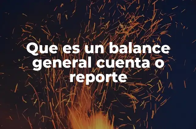 Que es un Balance General Cuenta o Reporte