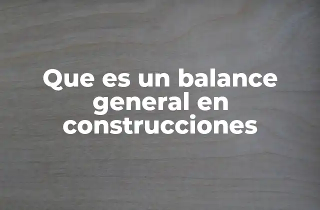 Que es un Balance General en Construcciones