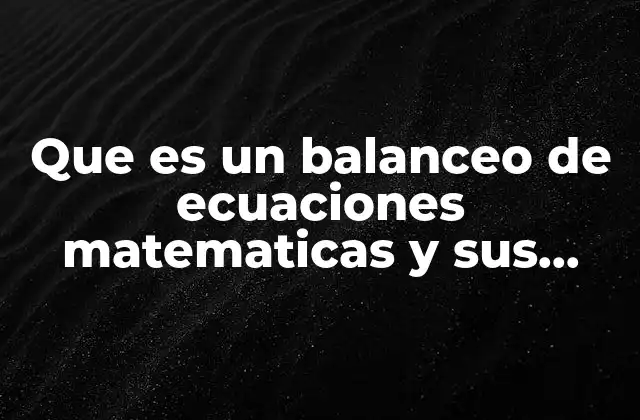Que es un Balanceo de Ecuaciones Matematicas y Sus Metodos