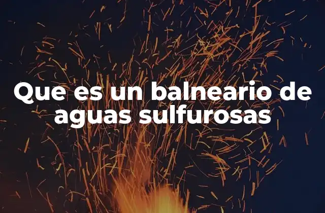 Que es un Balneario de Aguas Sulfurosas