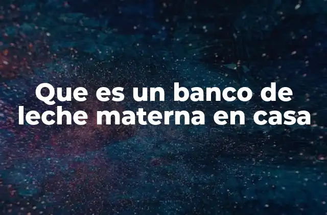 Que es un Banco de Leche Materna en Casa