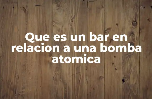 Que es un Bar en Relacion a una Bomba Atomica