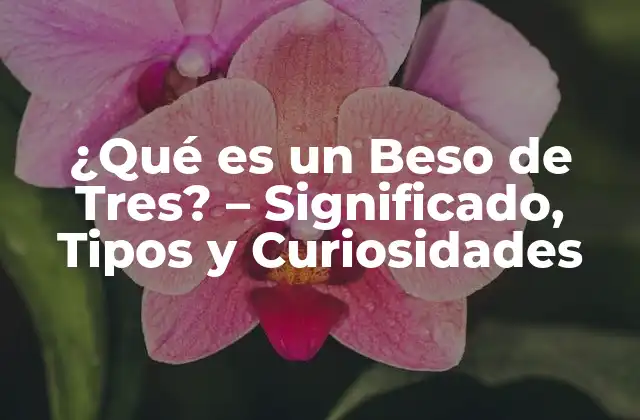 ¿qué es un Beso de Tres? – Significado, Tipos y Curiosidades