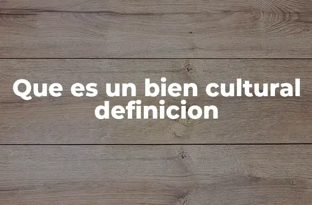 Que es un Bien Cultural Definicion