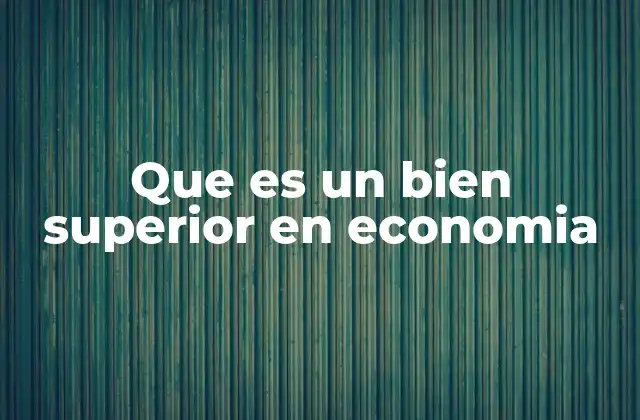 Que es un Bien Superior en Economia 2 El papel de los bienes superiores en la economía de consumo