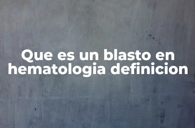 Que es un Blasto en Hematologia Definicion