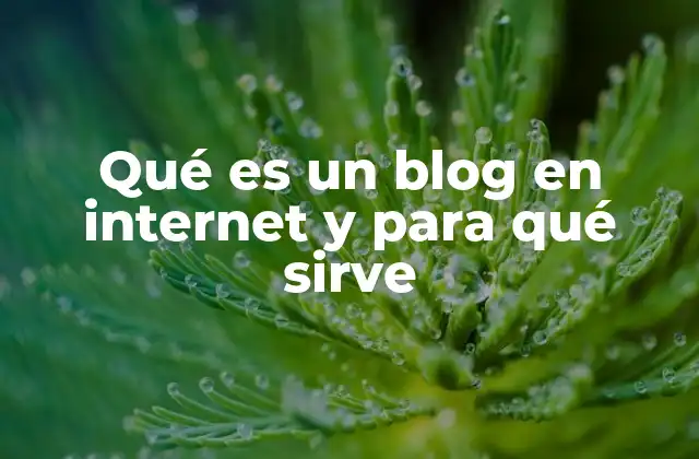 Qué es un Blog en Internet y para Qué Sirve