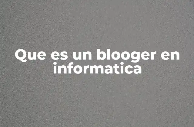 Que es un Blooger en Informatica
