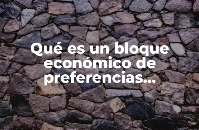 Qué es un Bloque Económico de Preferencias Comerciales
