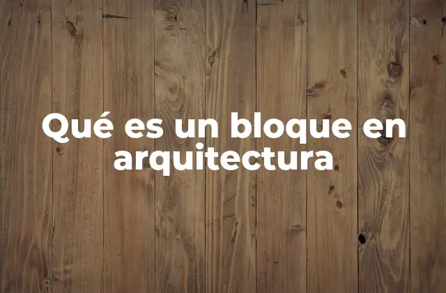 Qué es un Bloque en Arquitectura