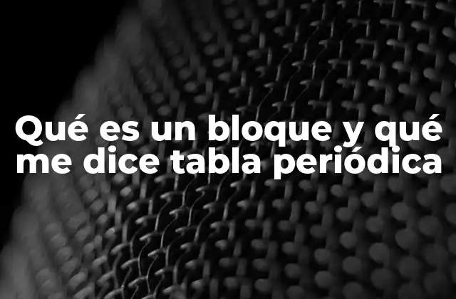 Qué es un Bloque y Qué Me Dice Tabla Periódica 2 Cómo la tabla periódica organiza los elementos según sus bloques