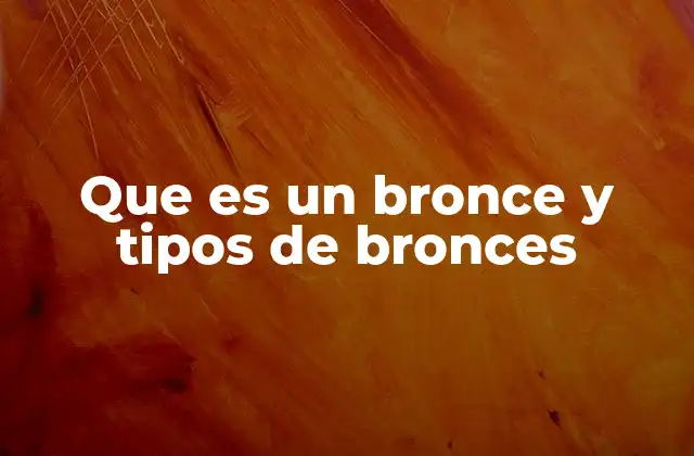 Que es un Bronce y Tipos de Bronces