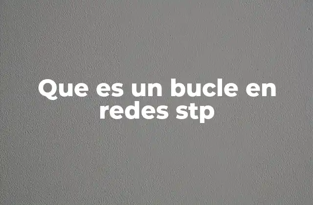 Que es un Bucle en Redes Stp