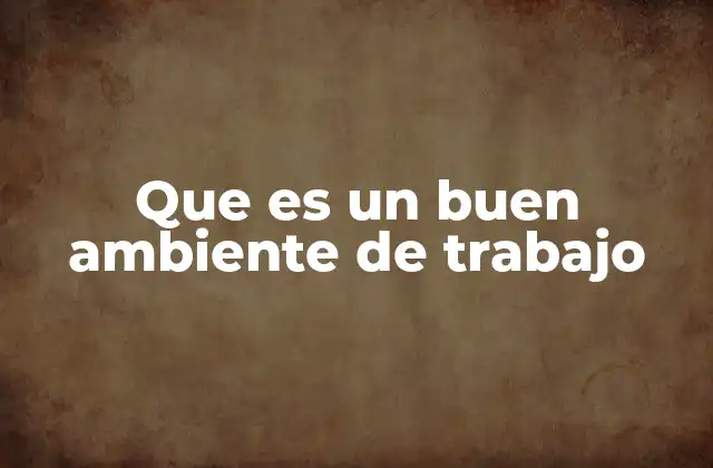 Que es un Buen Ambiente de Trabajo 2 La importancia del clima laboral en el desarrollo organizacional