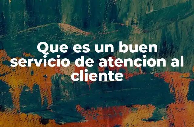 Que es un Buen Servicio de Atencion Al Cliente