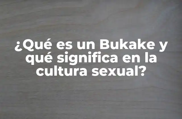 ¿qué es un Bukake y Qué Significa en la Cultura Sexual?